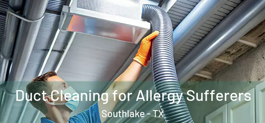 Duct Cleaning for Allergy Sufferers Southlake - TX