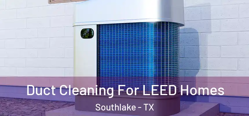 Duct Cleaning For LEED Homes Southlake - TX