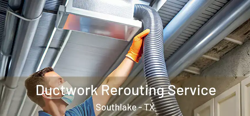 Ductwork Rerouting Service Southlake - TX