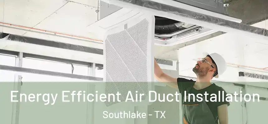 Energy Efficient Air Duct Installation Southlake - TX