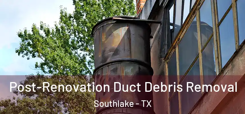  Post-Renovation Duct Debris Removal Southlake - TX